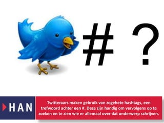 # ?Twitteraars maken gebruik van zogehetehashtags, een trefwoord achter een #. Deze zijn handig om vervolgens op te zoeken en te zien wie er allemaal over dat onderwerp schrijven. 