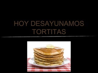 HOY DESAYUNAMOS
TORTITAS

 