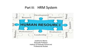 HRM System
Part III:
Josefina B. Bitonio
Associate Professor
Institure of Graduate School and
Professional Studies
 