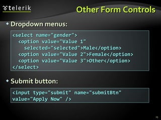Other Form Controls Dropdown menus: Submit button: <select name=&quot;gender&quot;> <option value=&quot;Value 1&quot; selected=&quot;selected&quot;>Male</option> <option value=&quot;Value 2&quot;>Female</option> <option value=&quot;Value 3&quot;>Other</option> </select> <input type=&quot;submit&quot; name=&quot;submitBtn&quot; value=&quot;Apply Now&quot; /> 