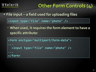 Other Form Controls (4) File input – a field used for uploading files When used, it requires the form element to have a specific attribute: <input type=&quot;file&quot; name=&quot;photo&quot; /> <form enctype=&quot;multipart/form-data&quot;> ... <input type=&quot;file&quot; name=&quot;photo&quot; /> ... </form> 