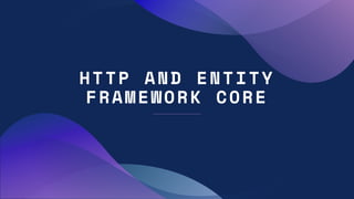 HTTP AND ENTITY
FRAMEWORK CORE
 