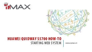 HUAWEI QUIDWAY S5700 HOW-TO
STARTING WEB SYSTEM www.ipmax.it
 