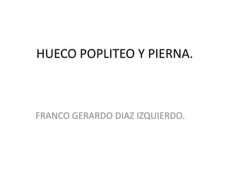 HUECO POPLITEO Y PIERNA.



FRANCO GERARDO DIAZ IZQUIERDO.
 