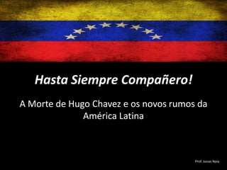 Hasta Siempre Compañero!
A Morte de Hugo Chavez e os novos rumos da
América Latina

Prof. Jonas Naia

 