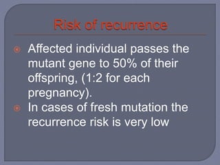  Affected individual passes the
mutant gene to 50% of their
offspring, (1:2 for each
pregnancy).
 In cases of fresh mutation the
recurrence risk is very low
 