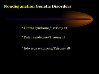 Nondisjunction Genetic Disorders
• Downs syndrome/Trisomy 21
• Patau syndrome/Trisomy 13
• Edwards syndrome/Trisomy 18
 