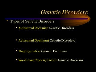 Genetic Disorders
• Types of Genetic Disorders
• Autosomal Recessive Genetic Disorders
• Autosomal Dominant Genetic Disorders
• Nondisjunction Genetic Disorders
• Sex-Linked Nondisjunction Genetic Disorders
 