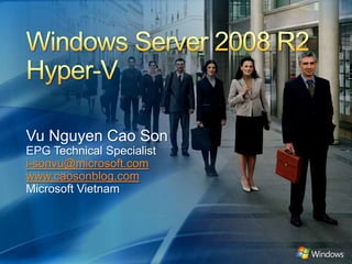 Windows Server 2008 R2Hyper-V  Vu Nguyen Cao Son EPG Technical Specialist i-sonvu@microsoft.com www.caosonblog.com Microsoft Vietnam 