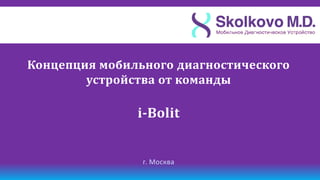Концепция мобильного диагностического
        устройства от команды

               i-Bolit


                г. Москва
 