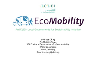 Beat rice Ch’ng
EcoMobility Team
ICLEI – Local Governments for Sustainability
World Secretariat
Bonn,Germany
Beatrice.chng@iclei.org
 