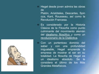  Hegel desde joven admira las obras
  de
  Platón, Aristóteles, Descartes, Spin
  oza, Kant, Rousseau, así como la
  Revo...