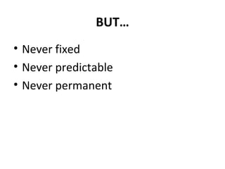 BUT… Never fixed Never predictable Never permanent 