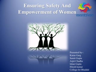 Ensuring Safety And
Empowerment of Women
.
Presented by-:
Karan Garg
Sumit Gupta
Arpit Chadha
Ishan Gupta
Hitesh kumar
College-Iet Bhaddal
 