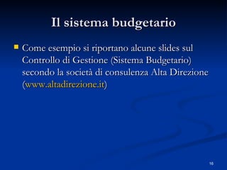 Il sistema budgetario Come esempio si riportano alcune slides sul Controllo di Gestione (Sistema Budgetario) secondo la società di consulenza Alta Direzione ( www.altadirezione.it ) 