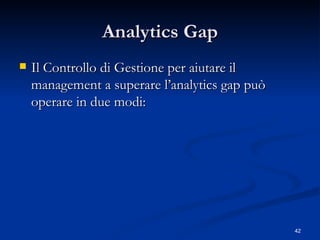 Analytics Gap Il Controllo di Gestione per aiutare il management a superare l’analytics gap può operare in due modi: 