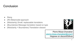 Conclusion
● Slang
● (IR) Metamodel approach
● (Modularity) Small, replaceable translators
● (Boundaries) Message translat...