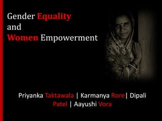 Gender Equality
and
Women Empowerment
Priyanka Taktawala | Karmanya Rore| Dipali
Patel | Aayushi Vora
 