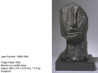 Jean Fautrier 1898-1964
Tragic Head 1942
Bronze on marble base
object: 385 x 210 x 215 mm, 11.9 kg
sculpture
 