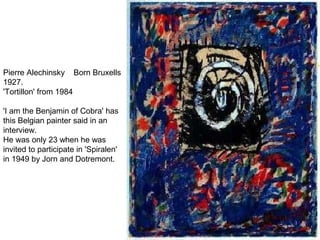 Pierre Alechinsky Born Bruxells
1927.
'Tortillon' from 1984
'I am the Benjamin of Cobra' has
this Belgian painter said in an
interview.
He was only 23 when he was
invited to participate in 'Spiralen'
in 1949 by Jorn and Dotremont.
 