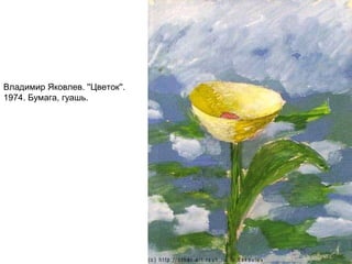 Владимир Яковлев. ''Цветок''.
1974. Бумага, гуашь.
 