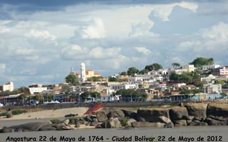 Angostura 22 de Mayo de 1764 – Ciudad Bolívar 22 de Mayo de 2012
 