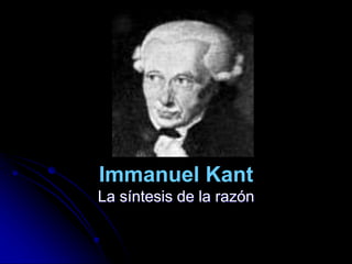 Immanuel Kant
La síntesis de la razón
 