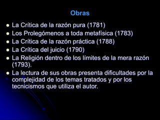  La Crítica de la razón pura (1781)
 Los Prolegómenos a toda metafísica (1783)
 La Crítica de la razón práctica (1788)
...