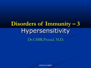 Disorders of Immunity – 3Disorders of Immunity – 3
HypersensitivityHypersensitivity
Dr.CSBR.Prasad, M.D.Dr.CSBR.Prasad, M.D.
APR-2015-CSBRP
 