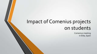 Impact of Comenius projects
on students
Comenius meeting
in Elda, Spain
 