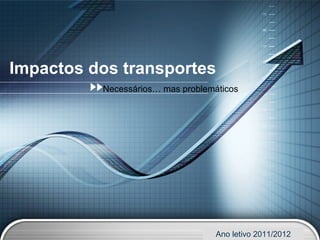 Impactos dos transportes Necessários… mas problemáticos Ano letivo 2011/2012 