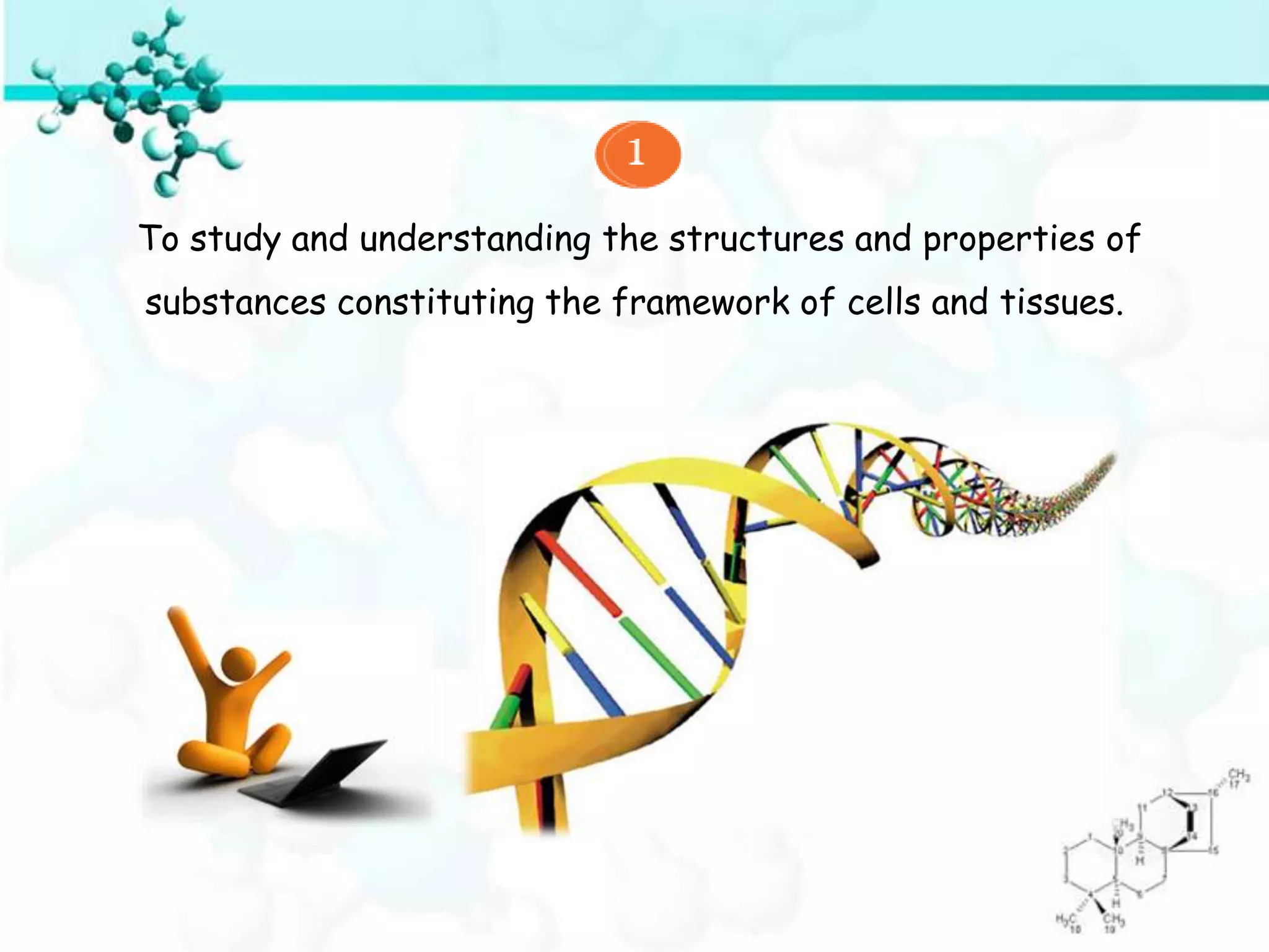 To study and understanding the structures and properties of
substances constituting the framework of cells and tissues.
 