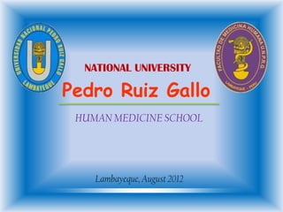 NATIONAL UNIVERSITY

Pedro Ruiz Gallo
 HUMAN MEDICINE SCHOOL




    Lambayeque, August 2012
 