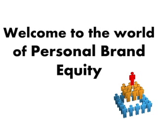 Welcome to the world
of Personal Brand
Equity
 