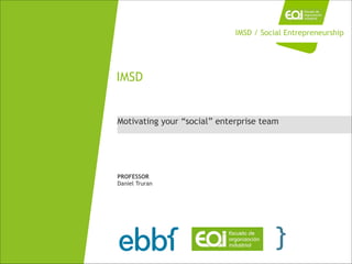 Motivating your “social” enterprise team
IMSD
PROFESSOR
Daniel Truran
IMSD / Social Entrepreneurship
 
