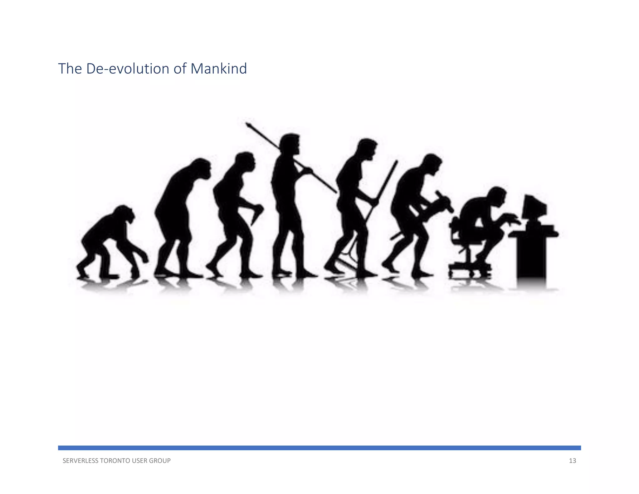 SERVERLESS TORONTO USER GROUP 13
The De-evolution of Mankind
 