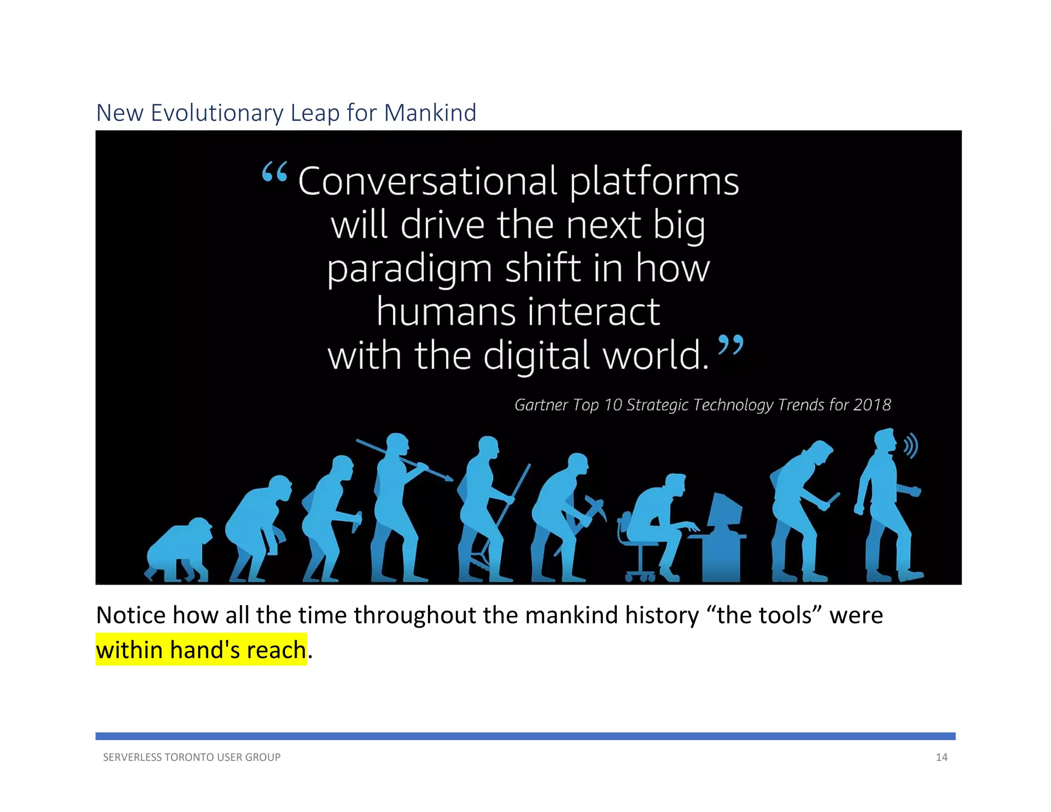 SERVERLESS TORONTO USER GROUP 14
New Evolutionary Leap for Mankind
Notice how all the time throughout the mankind history “the tools” were
within hand's reach.
 