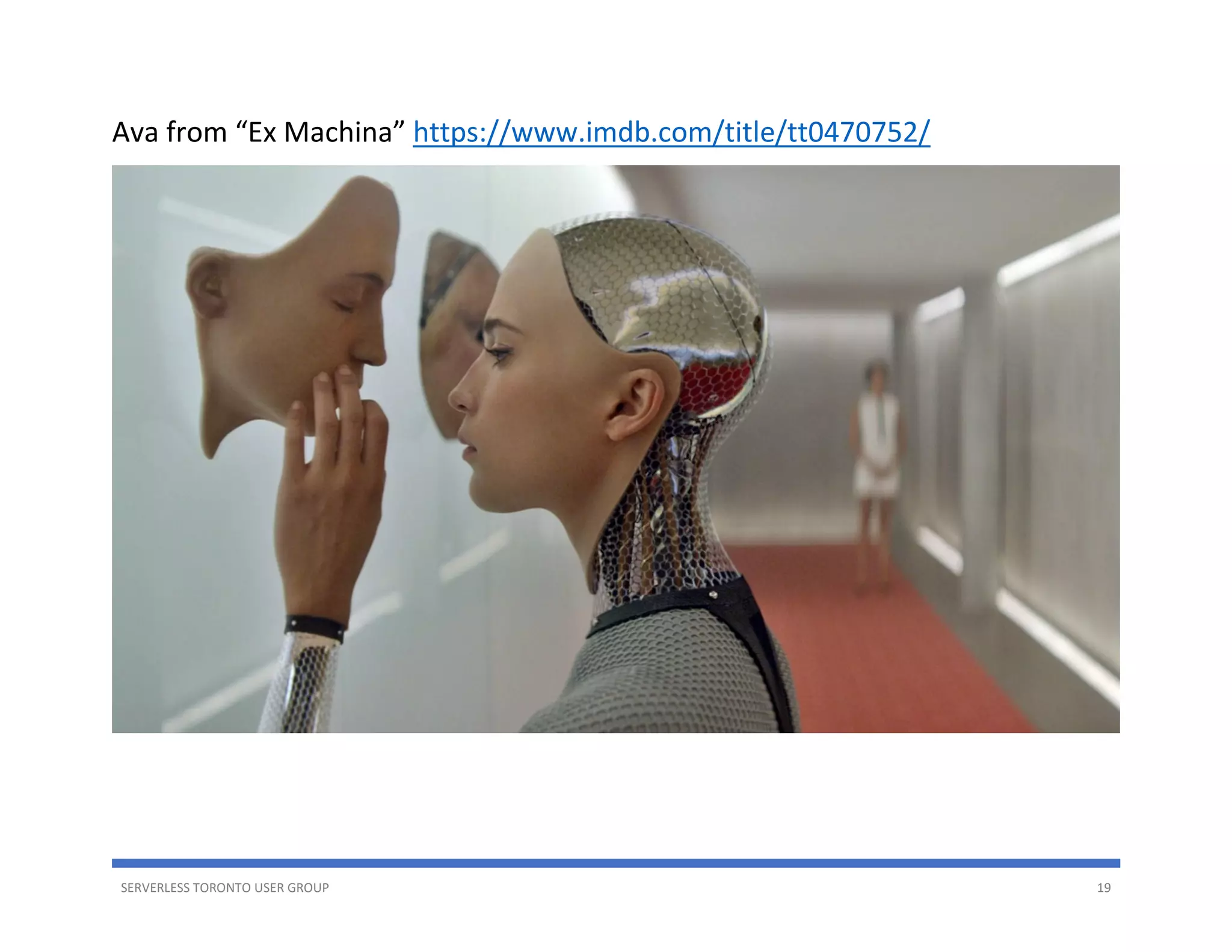 SERVERLESS TORONTO USER GROUP 19
Ava from “Ex Machina” https://www.imdb.com/title/tt0470752/
 