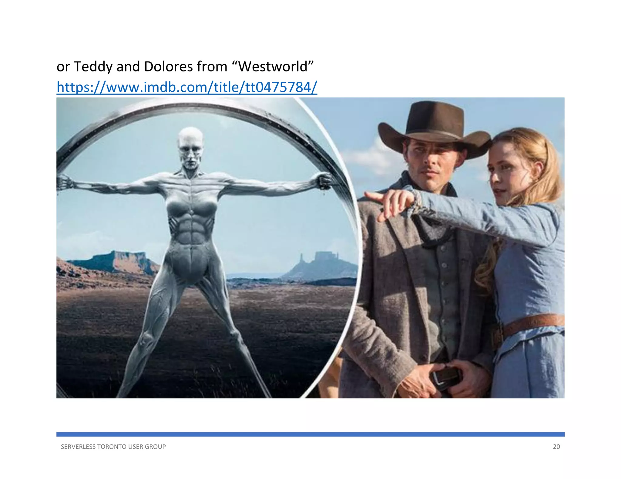 SERVERLESS TORONTO USER GROUP 20
or Teddy and Dolores from “Westworld”
https://www.imdb.com/title/tt0475784/
 