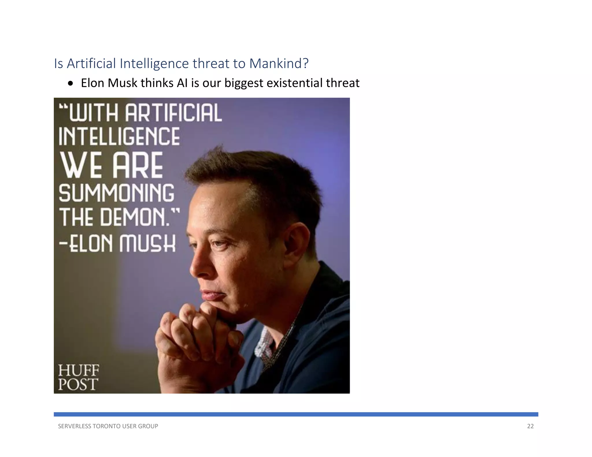 SERVERLESS TORONTO USER GROUP 22
Is Artificial Intelligence threat to Mankind?
• Elon Musk thinks AI is our biggest existential threat
 
