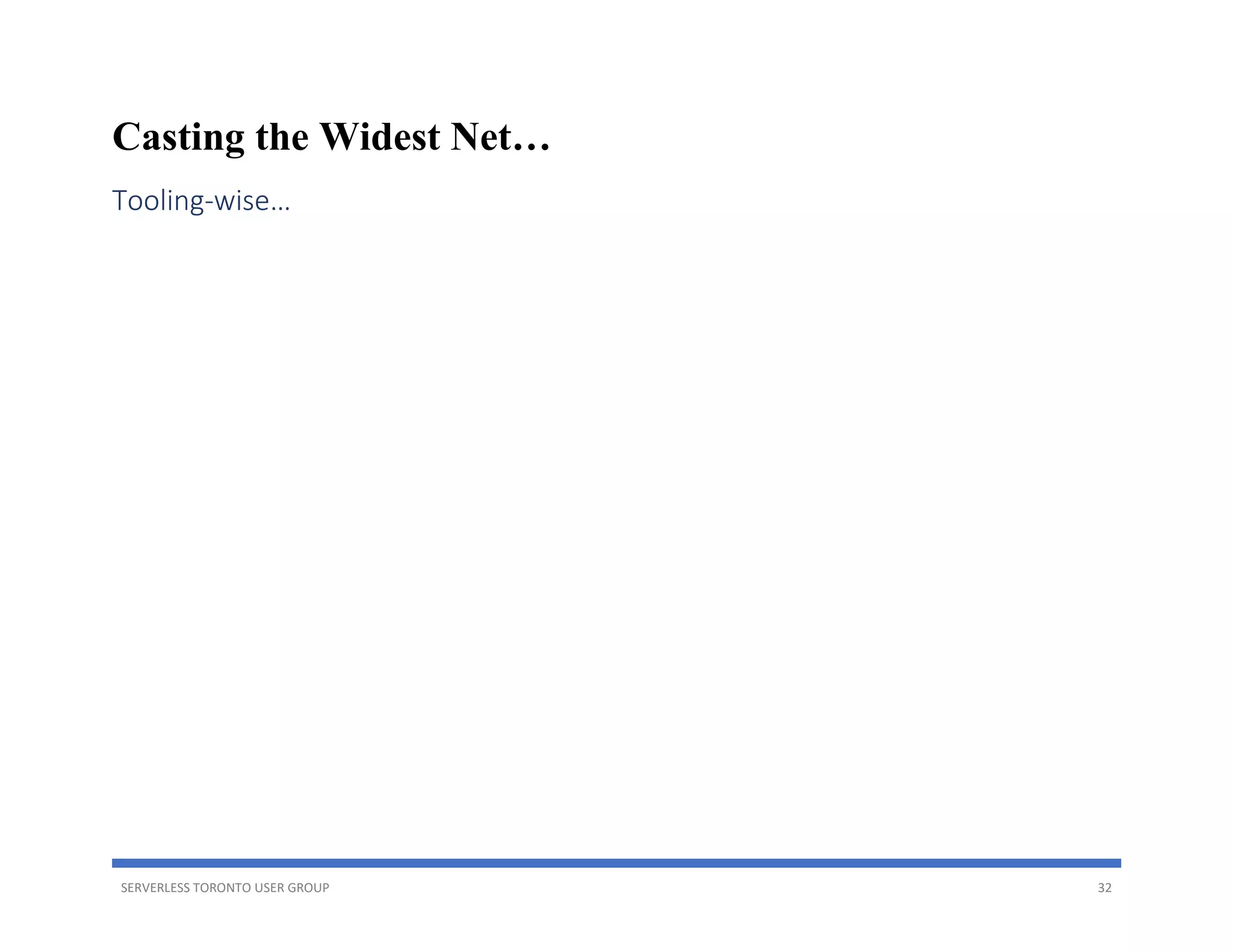 SERVERLESS TORONTO USER GROUP 32
Casting the Widest Net…
Tooling-wise…
 