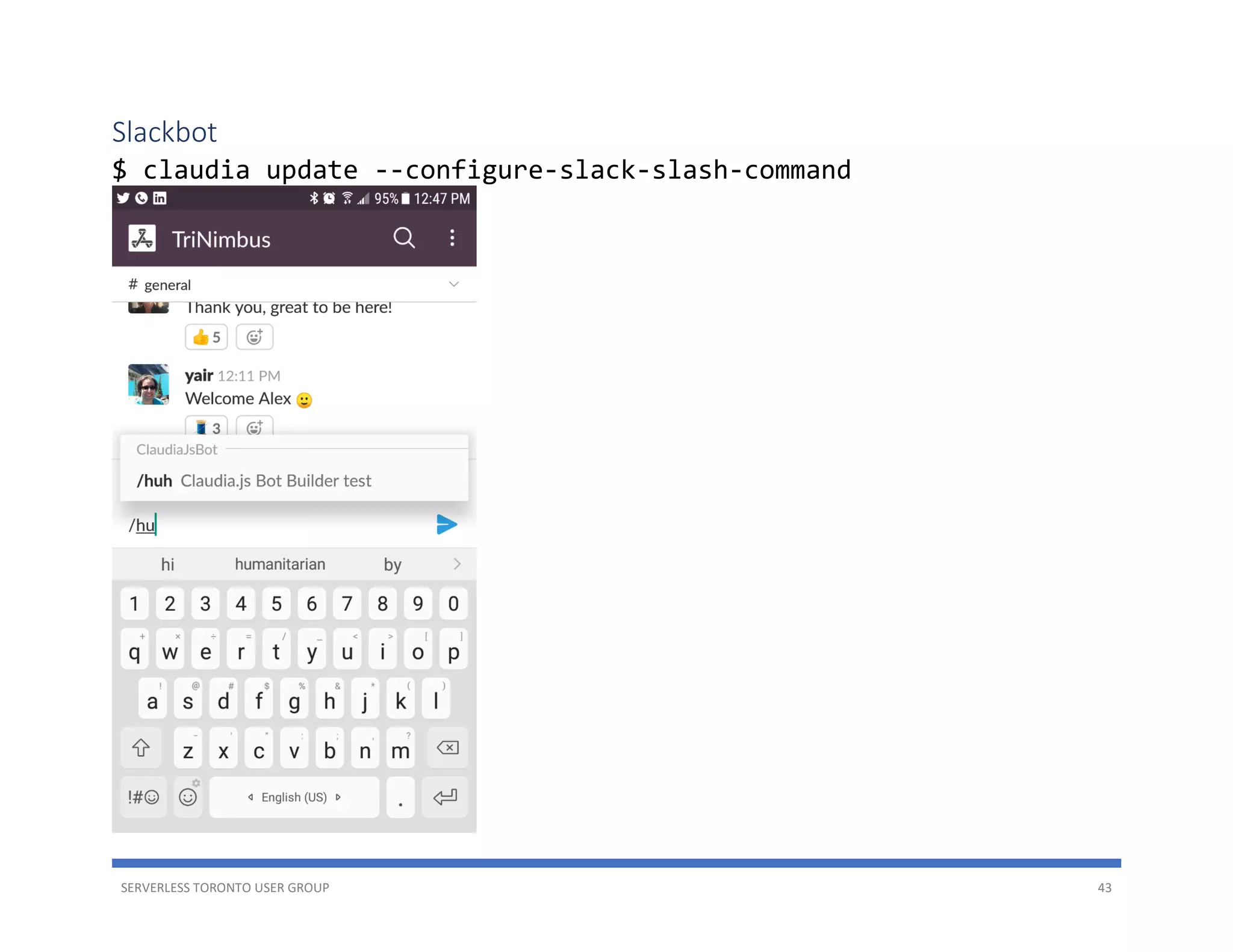 SERVERLESS TORONTO USER GROUP 43
Slackbot
$ claudia update --configure-slack-slash-command
 