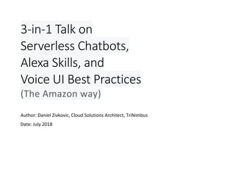 3-in-1 Talk on
Serverless Chatbots,
Alexa Skills, and
Voice UI Best Practices
(The Amazon way)
Author: Daniel Zivkovic, Cloud Solutions Architect, TriNimbus
Date: July 2018
 
