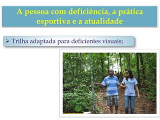  Trilha adaptada para deficientes visuais;
A pessoa com deficiência, a prática
esportiva e a atualidade
 