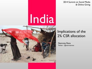 India
Implications of the	

2% CSR allocation
Namrata Rana	

Twitter - @namratarana
2014 Summit on Social Media
& Online Giving
 