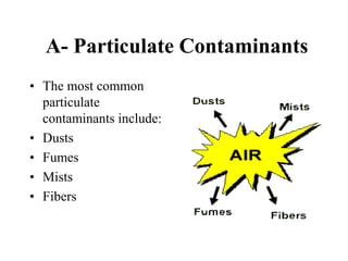 A- Particulate Contaminants
• The most common
particulate
contaminants include:
• Dusts
• Fumes
• Mists
• Fibers
 