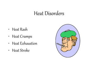 Heat Disorders
• Heat Rash
• Heat Cramps
• Heat Exhaustion
• Heat Stroke
 
