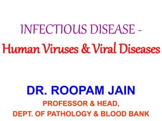 INFECTIOUS DISEASE -
Human Viruses & Viral Diseases
DR. ROOPAM JAIN
PROFESSOR & HEAD,
DEPT. OF PATHOLOGY & BLOOD BANK
 