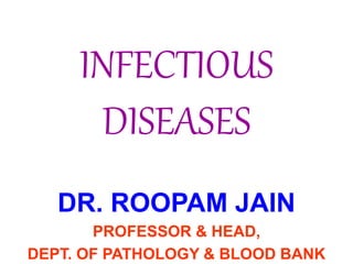 INFECTIOUS
DISEASES
DR. ROOPAM JAIN
PROFESSOR & HEAD,
DEPT. OF PATHOLOGY & BLOOD BANK
 