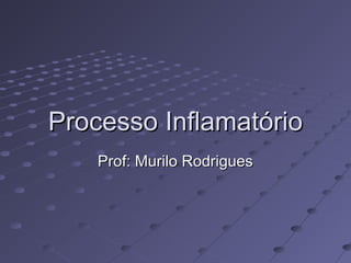 Processo InflamatórioProcesso Inflamatório
Prof: Murilo RodriguesProf: Murilo Rodrigues
 
